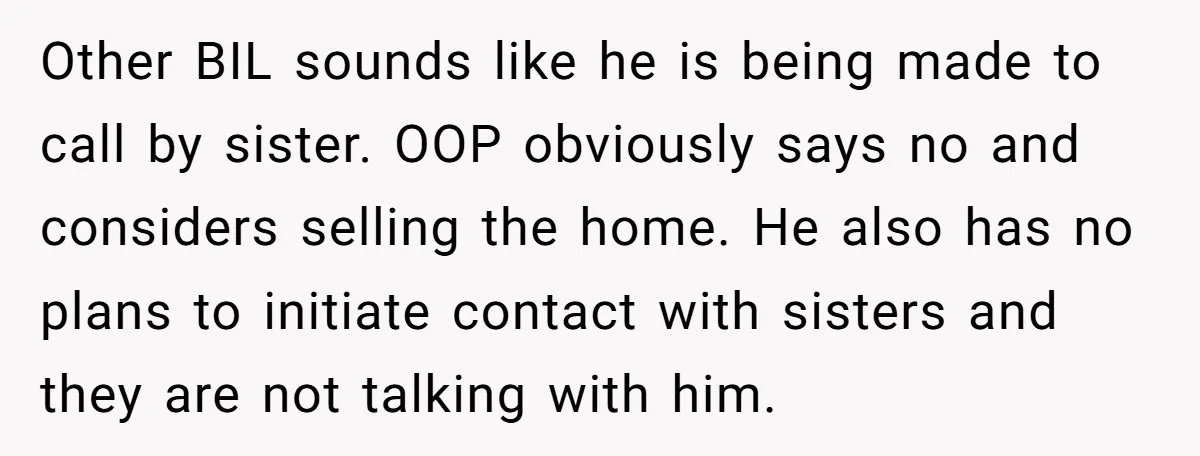 Other BIL sounds like he is being made to call by sister. OOP obviously says no and considers selling the home. He also has no plans to initiate contact with...