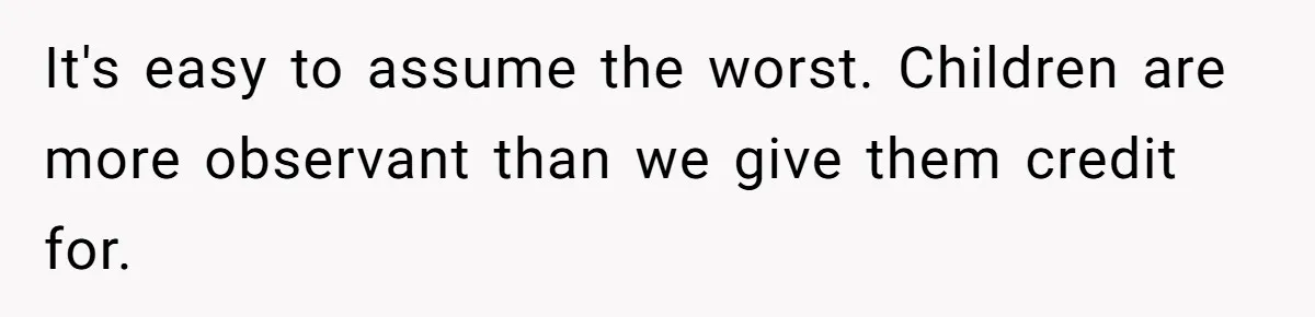 It's easy to assume the worst. Children are more observant than we give them credit for.