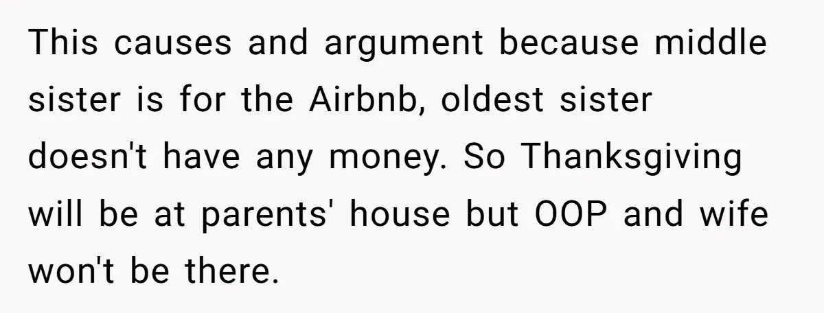 This causes and argument because middle sister is for the Airbnb, oldest sister doesn't have any money. So Thanksgiving will be at parents' house but OOP and wife won't be...