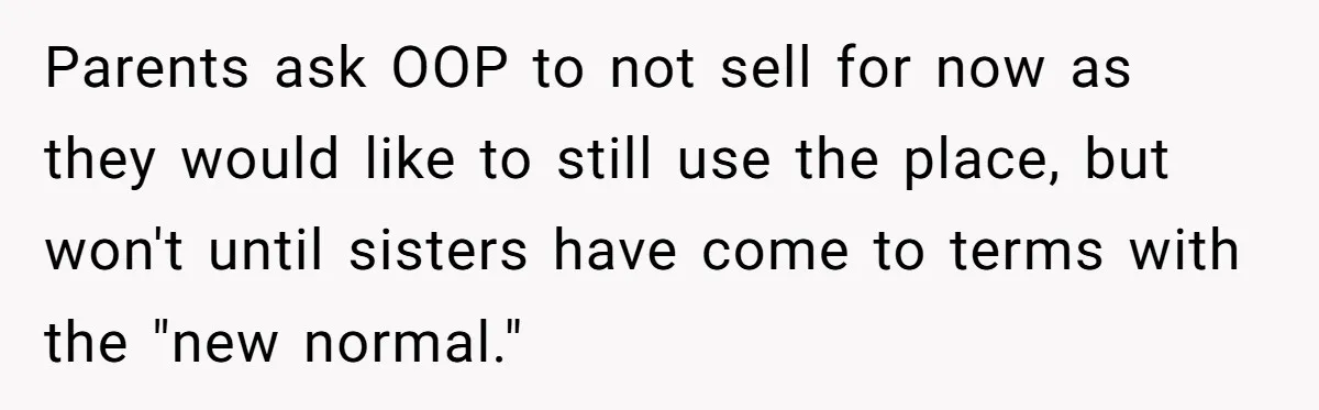 Parents ask OOP to not sell for now as they would like to still use the place, but won't until sisters have come to terms with the "new normal."