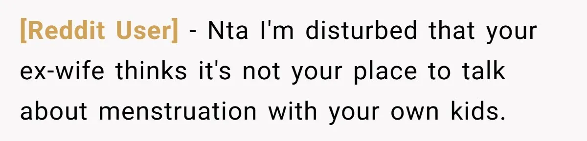 [Reddit User] − Nta I'm disturbed that your ex-wife thinks it's not your place to talk about menstruation with your own kids.