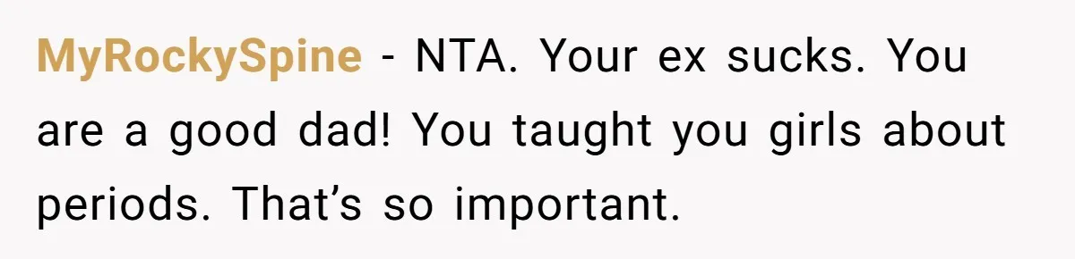 MyRockySpine − NTA. Your ex sucks. You are a good dad! You taught you girls about periods. That’s so important.
