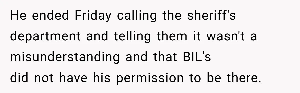 He ended Friday calling the sheriff's department and telling them it wasn't a misunderstanding and that BIL's did not have his permission to be there.