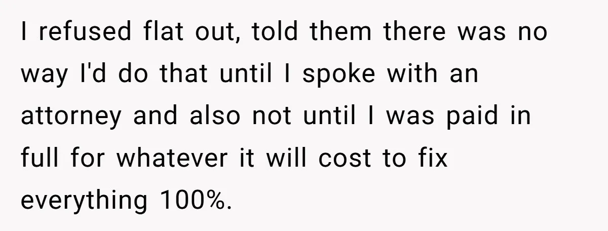 I refused flat out, told them there was no way I'd do that until I spoke with an attorney and also not until I was paid in full for whatever...