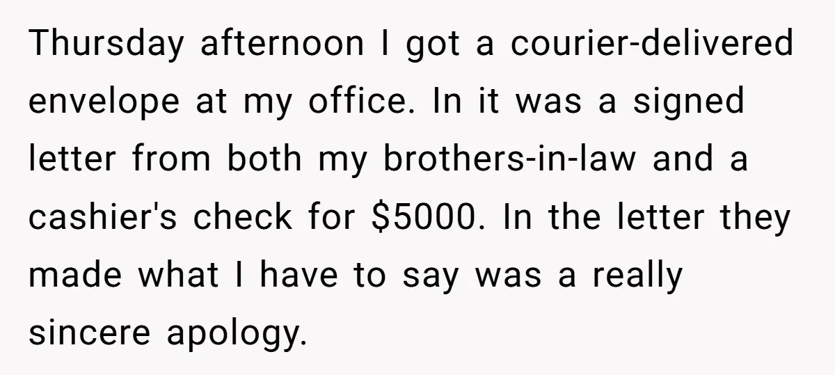 Thursday afternoon I got a courier-delivered envelope at my office. In it was a signed letter from both my brothers-in-law and a cashier's check for $5000. In the letter they...