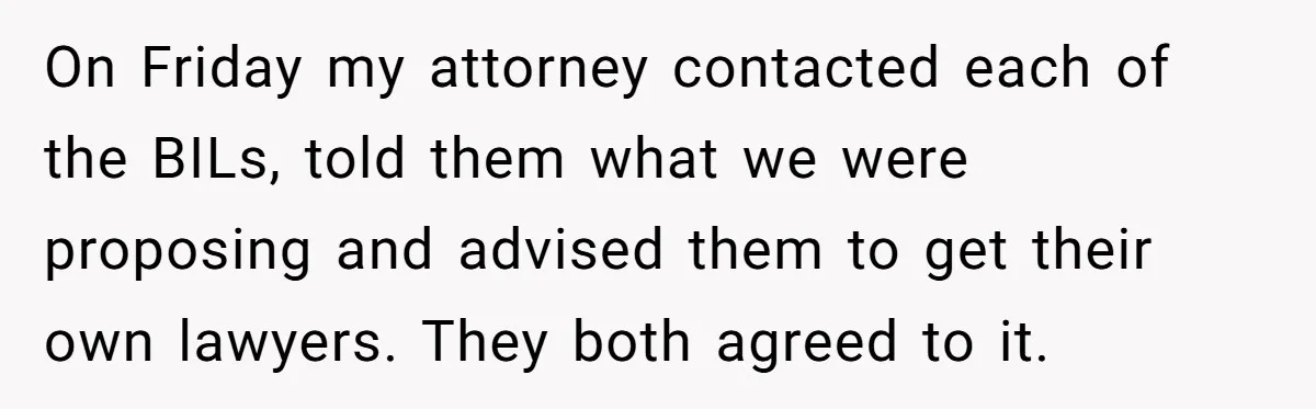 On Friday my attorney contacted each of the BILs, told them what we were proposing and advised them to get their own lawyers. They both agreed to it.
