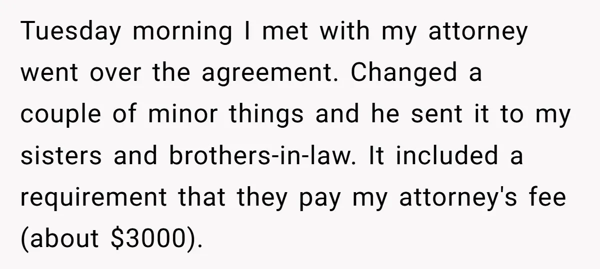 Tuesday morning I met with my attorney went over the agreement. Changed a couple of minor things and he sent it to my sisters and brothers-in-law. It included a requirement...