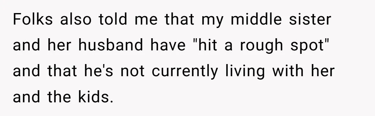 Folks also told me that my middle sister and her husband have "hit a rough spot" and that he's not currently living with her and the kids.