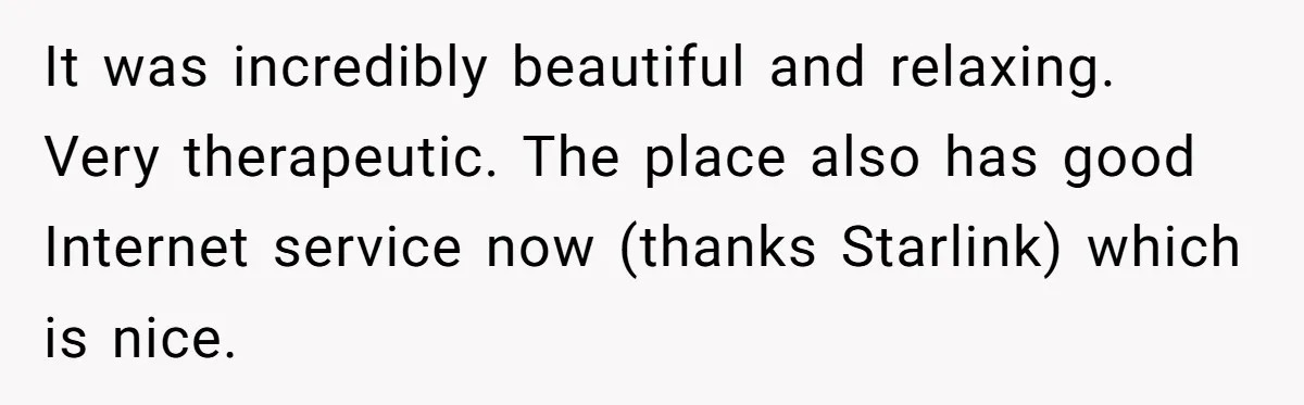 It was incredibly beautiful and relaxing. Very therapeutic. The place also has good Internet service now (thanks Starlink) which is nice.