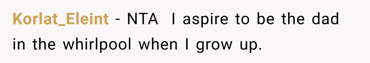 Korlat_Eleint − NTA ​ I aspire to be the dad in the whirlpool when I grow up.