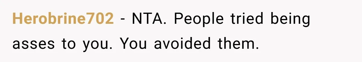 Herobrine702 − NTA. People tried being asses to you. You avoided them.