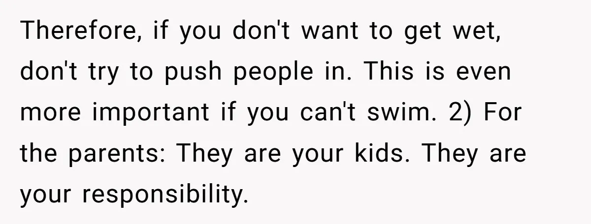 Therefore, if you don't want to get wet, don't try to push people in. This is even more important if you can't swim. 2) For the parents: They are your...