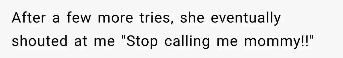 After a few more tries, she eventually shouted at me "Stop calling me mommy!!"