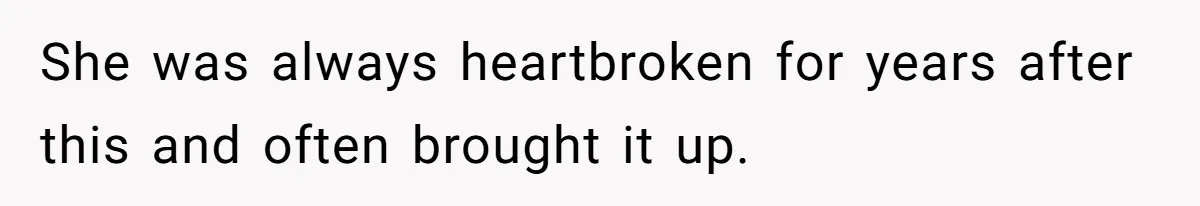 She was always heartbroken for years after this and often brought it up.