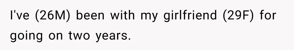 I've (26M) been with my girlfriend (29F) for going on two years.