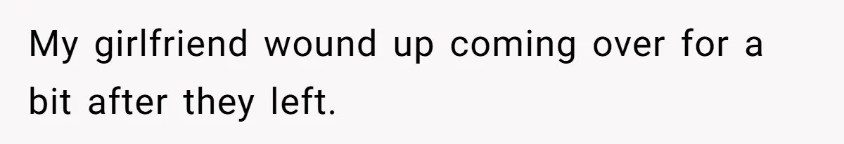 My girlfriend wound up coming over for a bit after they left.