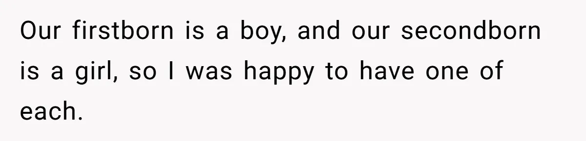 Our firstborn is a boy, and our secondborn is a girl, so I was happy to have one of each.