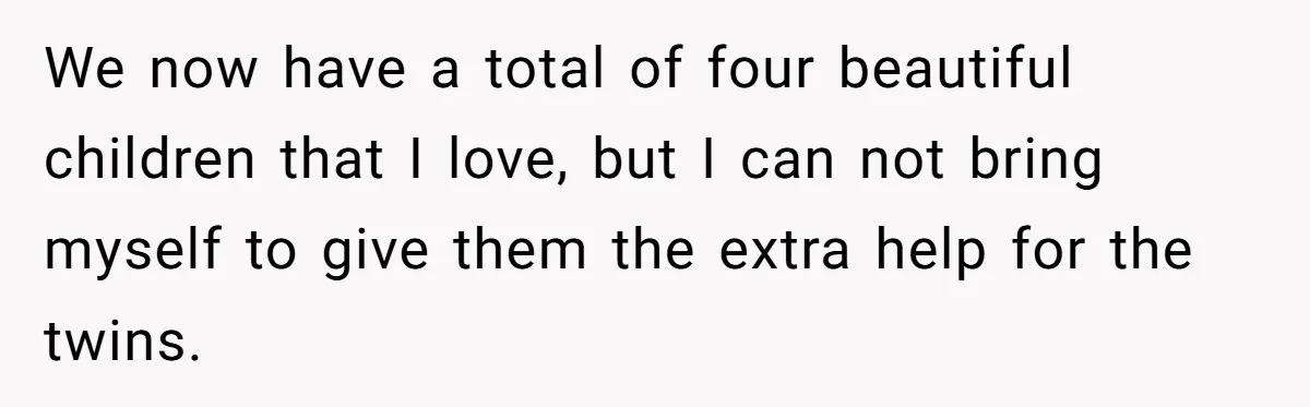 We now have a total of four beautiful children that I love, but I can not bring myself to give them the extra help for the twins.