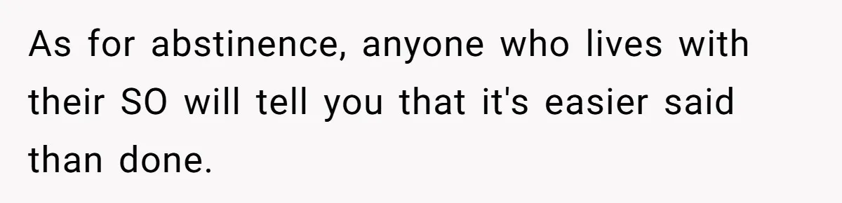 As for abstinence, anyone who lives with their SO will tell you that it's easier said than done.
