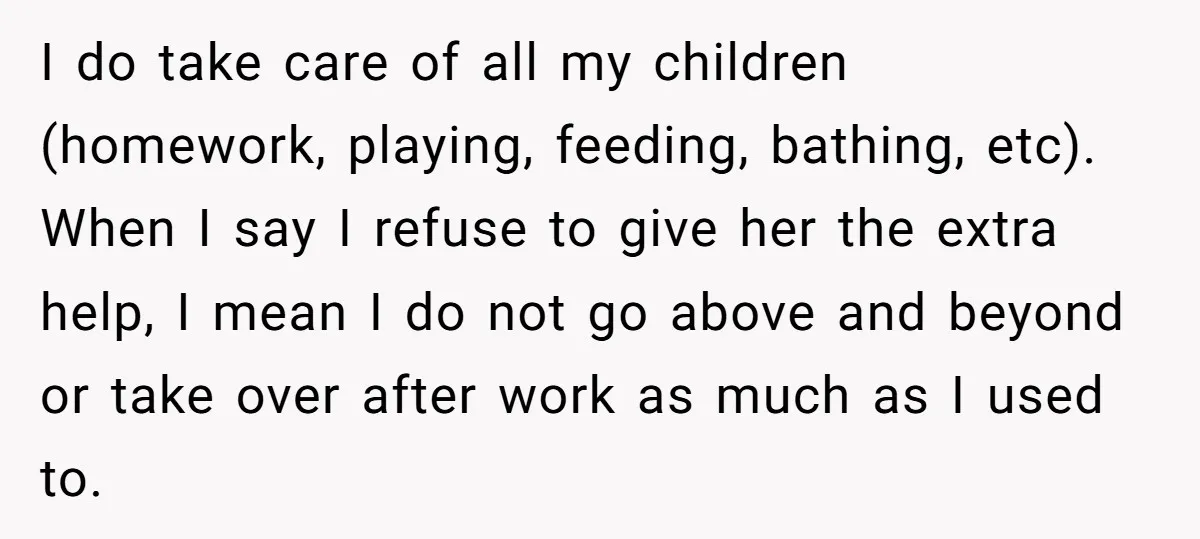 I do take care of all my children (homework, playing, feeding, bathing, etc). When I say I refuse to give her the extra help, I mean I do not go...
