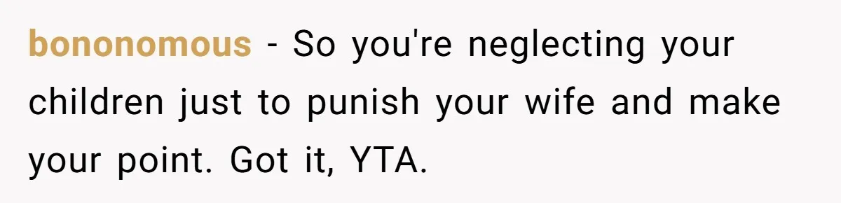 bononomous − So you're neglecting your children just to punish your wife and make your point. Got it, YTA.