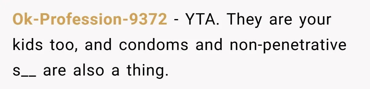 Ok-Profession-9372 − YTA. They are your kids too, and condoms and non-penetrative s__ are also a thing.