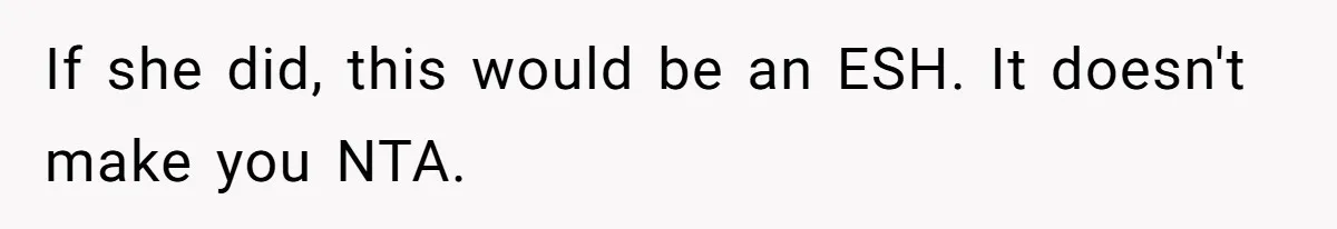 If she did, this would be an ESH. It doesn't make you NTA.