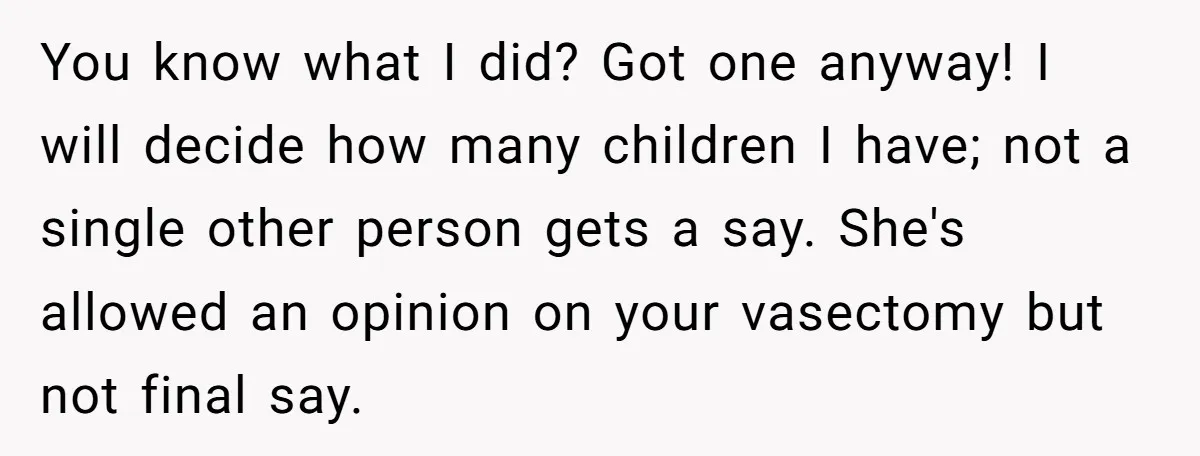 You know what I did? Got one anyway! I will decide how many children I have; not a single other person gets a say. She's allowed an opinion on your...