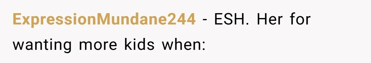 ExpressionMundane244 − ESH. Her for wanting more kids when: