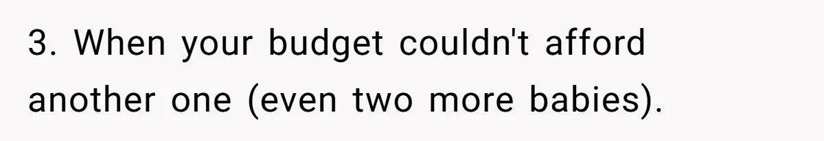 3. When your budget couldn't afford another one (even two more babies).