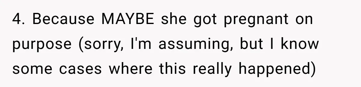 4. Because MAYBE she got pregnant on purpose (sorry, I'm assuming, but I know some cases where this really happened)
