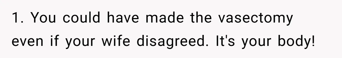 1. You could have made the vasectomy even if your wife disagreed. It's your body!