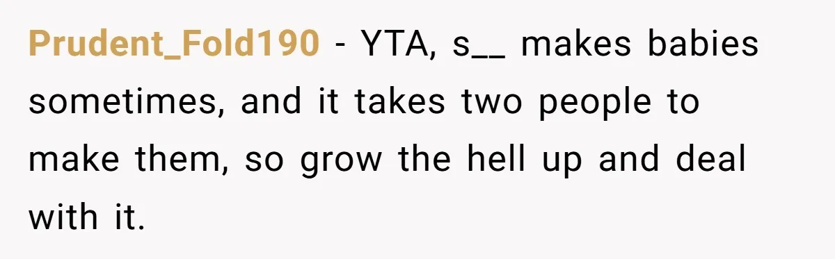 Prudent_Fold190 − YTA, s__ makes babies sometimes, and it takes two people to make them, so grow the hell up and deal with it.
