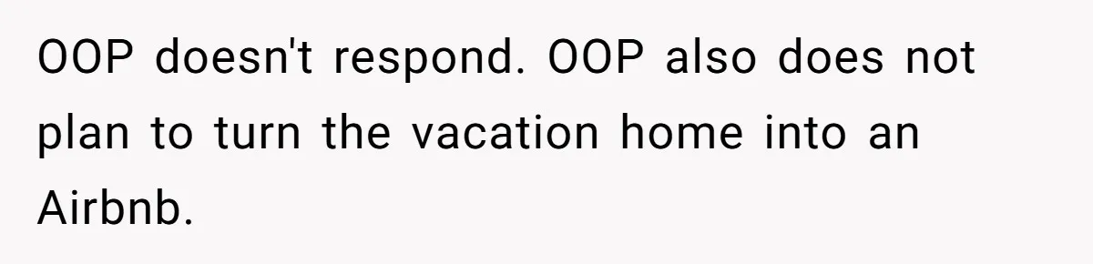 OOP doesn't respond. OOP
also does not plan to turn the vacation home into an Airbnb.