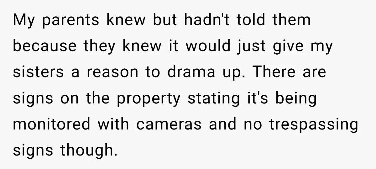 My parents knew but hadn't told them because they knew it would just give my sisters a reason to drama up. There are signs on the property stating it's being...