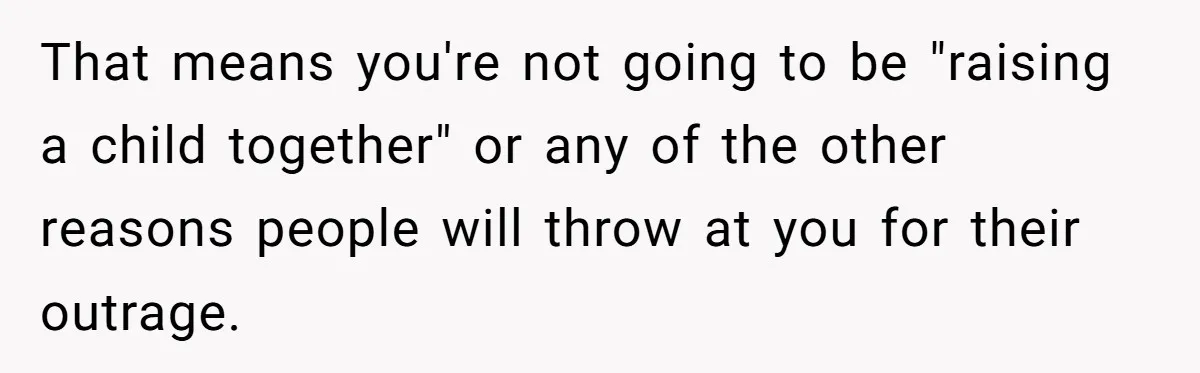 That means you're not going to be "raising a child together" or any of the other reasons people will throw at you for their outrage.
