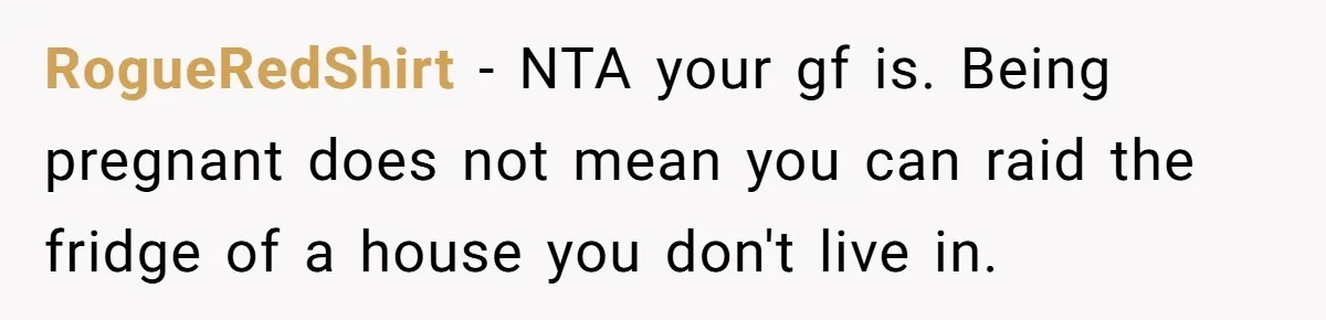RogueRedShirt − NTA your gf is. Being pregnant does not mean you can raid the fridge of a house you don't live in.