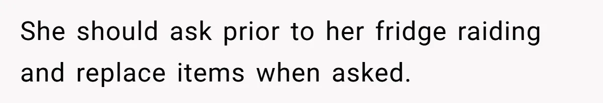 She should ask prior to her fridge raiding and replace items when asked.