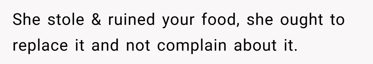 She stole & ruined your food, she ought to replace it and not complain about it.