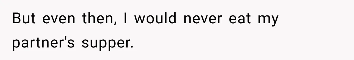 But even then, I would never eat my partner's supper.