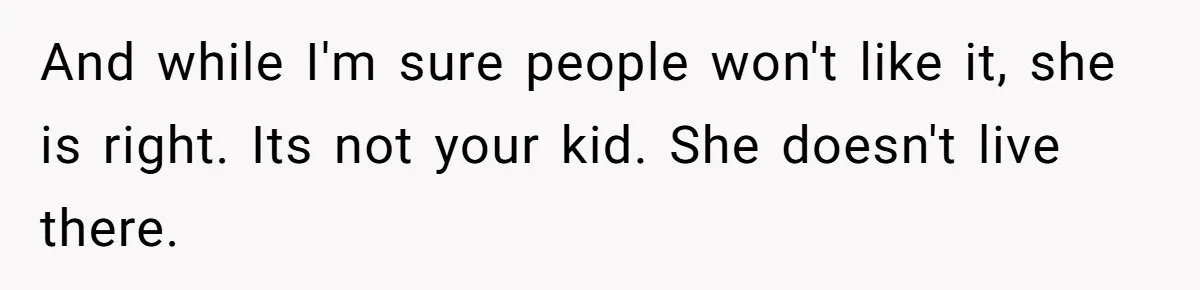 And while I'm sure people won't like it, she is right. Its not your kid. She doesn't live there.