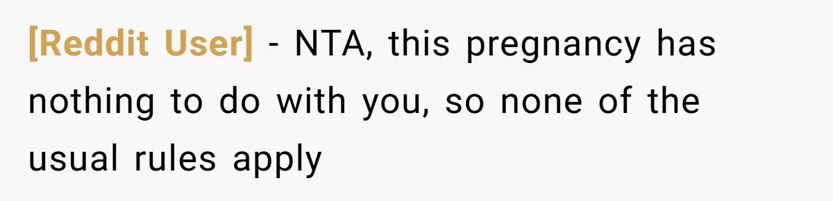 [Reddit User] − NTA, this pregnancy has nothing to do with you, so none of the usual rules apply