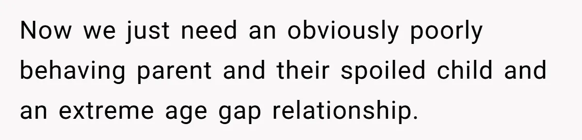 Now we just need an obviously poorly behaving parent and their spoiled child and an extreme age gap relationship.