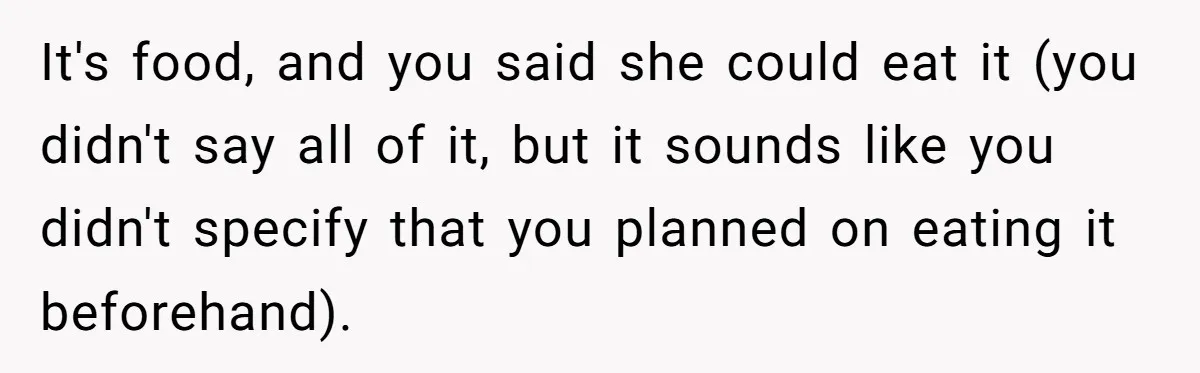 It's food, and you said she could eat it (you didn't say all of it, but it sounds like you didn't specify that you planned on eating it beforehand).