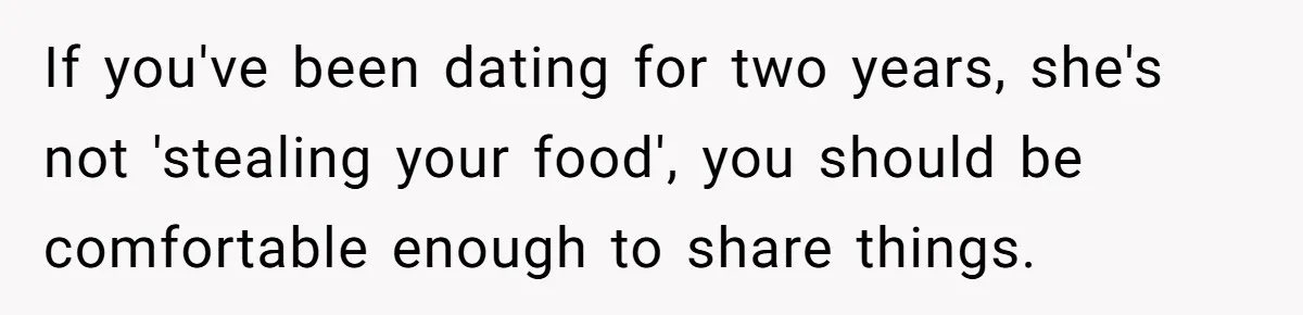 If you've been dating for two years, she's not 'stealing your food', you should be comfortable enough to share things.