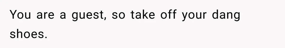 You are a guest, so take off your dang shoes.