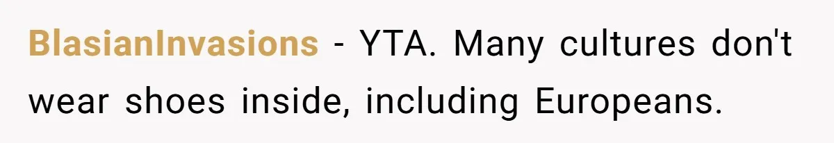 BlasianInvasions − YTA. Many cultures don't wear shoes inside, including Europeans.
