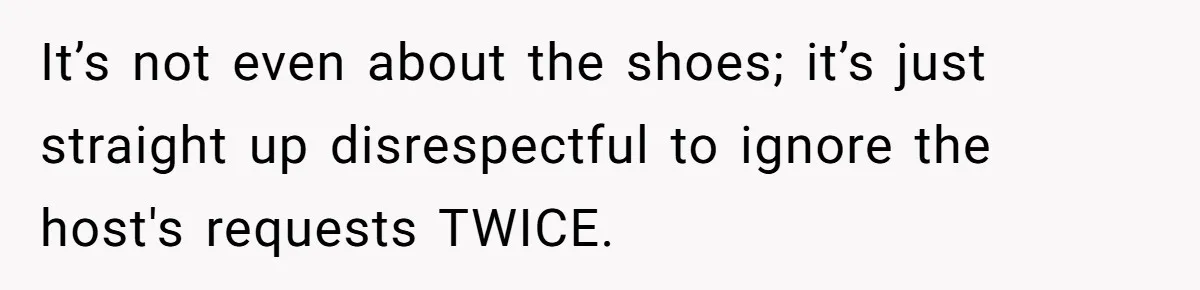 It’s not even about the shoes; it’s just straight up disrespectful to ignore the host's requests TWICE.