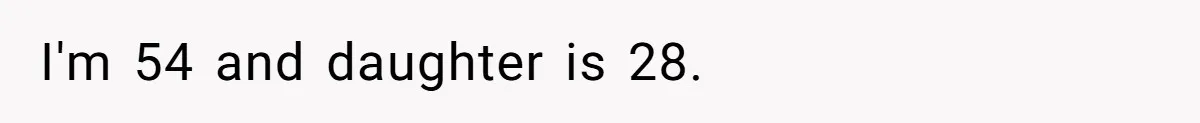 I'm 54 and daughter is 28.
