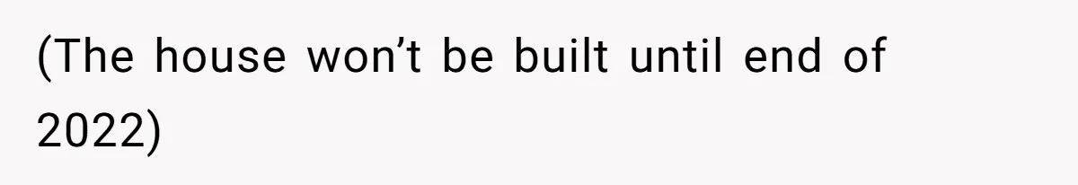 (The house won’t be built until end of 2022)
